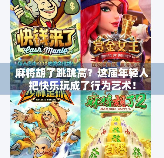 麻将胡了跳跳高?这届年轻人把快乐玩成了行为艺术! 麻将胡了跳跳高?这届年轻人把快乐玩成了行为艺术!