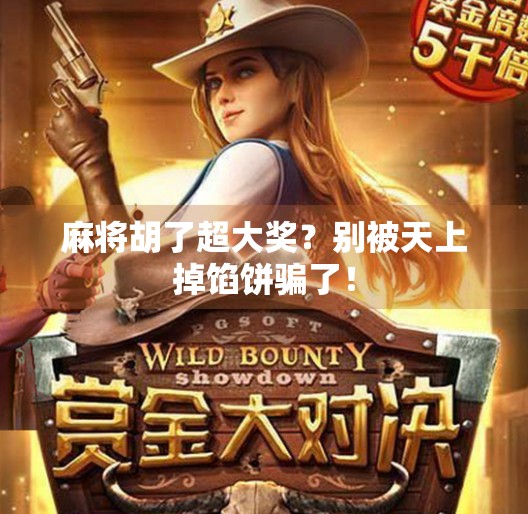 麻将胡了超大奖?别被天上掉馅饼骗了! 麻将胡了超大奖?别被天上掉馅饼骗了!