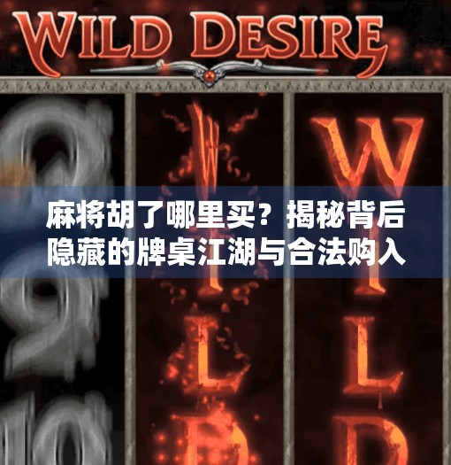 麻将胡了哪里买?揭秘背后隐藏的牌桌江湖与合法购入渠道 麻将胡了哪里买?揭秘背后隐藏的牌桌江湖与合法购入渠道