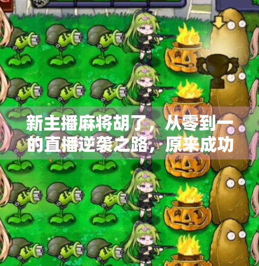 新主播麻将胡了,从零到一的直播逆袭之路,原来成功藏在牌技与人设的缝隙里! 新主播麻将胡了,从零到一的直播逆袭之路,原来成功藏在牌技与人设的缝隙里!