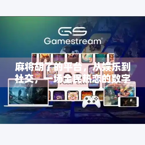 麻将胡了的平台，从娱乐到社交，一场全民热恋的数字革命