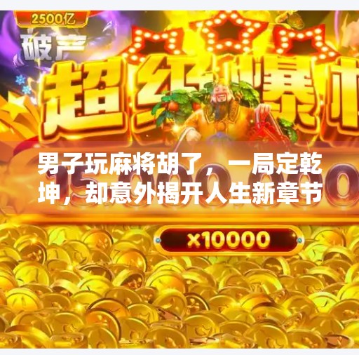 男子玩麻将胡了,一局定乾坤,却意外揭开人生新章节! 男子玩麻将胡了,一局定乾坤,却意外揭开人生新章节!