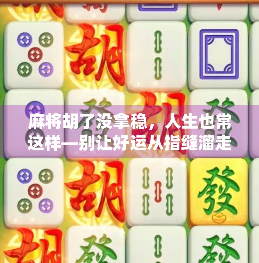 麻将胡了没拿稳,人生也常这样—别让好运从指缝溜走 麻将胡了没拿稳,人生也常这样—别让好运从指缝溜走