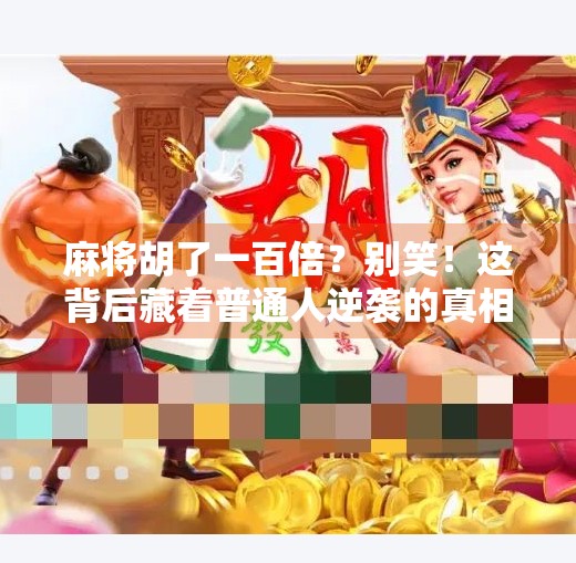 麻将胡了一百倍?别笑!这背后藏着普通人逆袭的真相! 麻将胡了一百倍?别笑!这背后藏着普通人逆袭的真相!