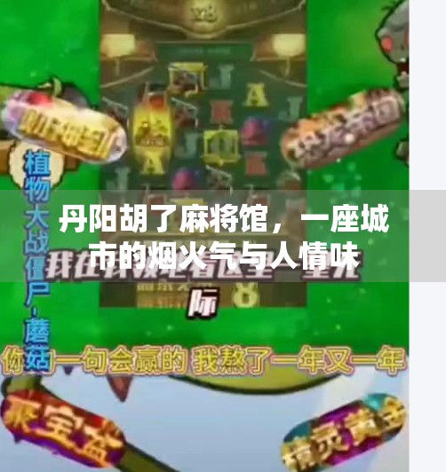 丹阳胡了麻将馆,一座城市的烟火气与人情味 丹阳胡了麻将馆,一座城市的烟火气与人情味