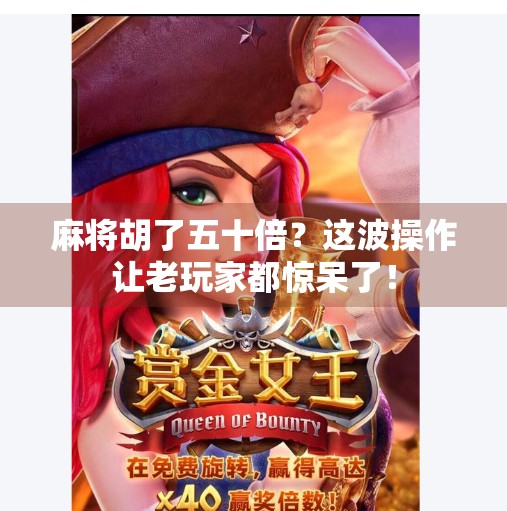 麻将胡了五十倍?这波操作让老玩家都惊呆了! 麻将胡了五十倍?这波操作让老玩家都惊呆了!