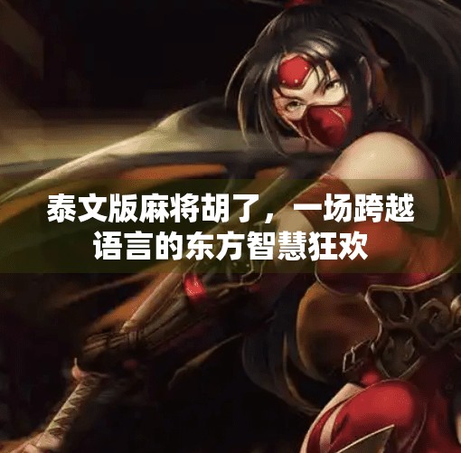 泰文版麻将胡了,一场跨越语言的东方智慧狂欢 泰文版麻将胡了,一场跨越语言的东方智慧狂欢