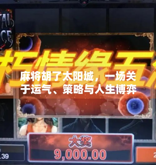 麻将胡了太阳城,一场关于运气、策略与人生博弈的沉浸式体验 麻将胡了太阳城,一场关于运气、策略与人生博弈的沉浸式体验