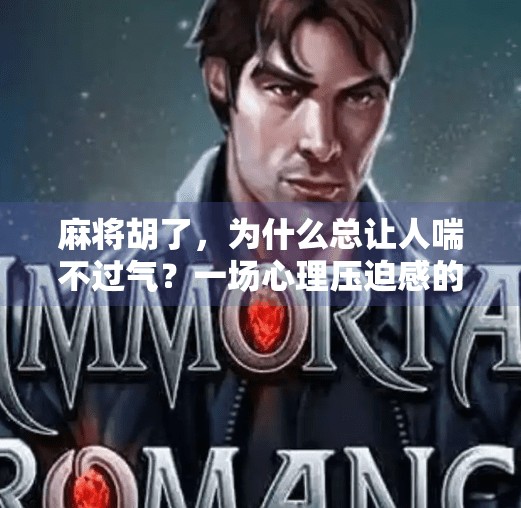 麻将胡了,为什么总让人喘不过气?一场心理压迫感的深度解析 麻将胡了,为什么总让人喘不过气?一场心理压迫感的深度解析