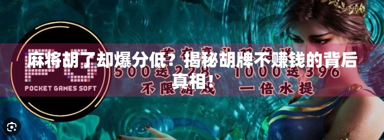 麻将胡了却爆分低?揭秘胡牌不赚钱的背后真相! 麻将胡了却爆分低?揭秘胡牌不赚钱的背后真相!