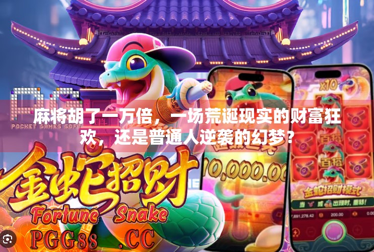 麻将胡了一万倍,一场荒诞现实的财富狂欢,还是普通人逆袭的幻梦? 麻将胡了一万倍,一场荒诞现实的财富狂欢,还是普通人逆袭的幻梦?