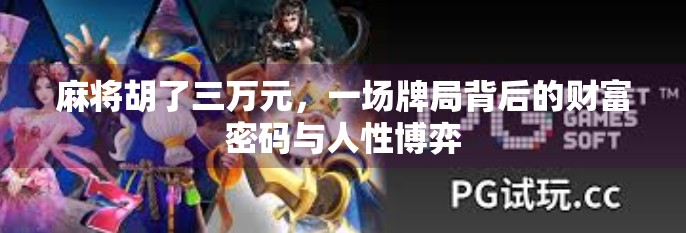 麻将胡了三万元,一场牌局背后的财富密码与人性博弈 麻将胡了三万元,一场牌局背后的财富密码与人性博弈
