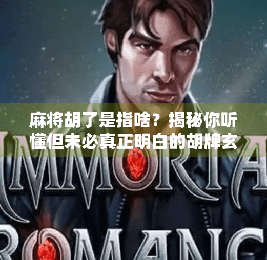 麻将胡了是指啥?揭秘你听懂但未必真正明白的胡牌玄机! 麻将胡了是指啥?揭秘你听懂但未必真正明白的胡牌玄机!