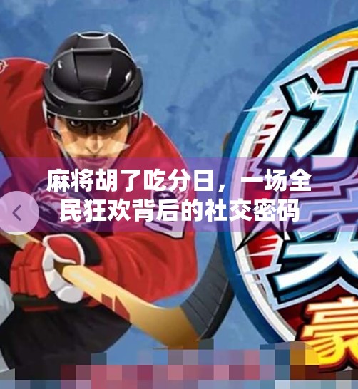 麻将胡了吃分日,一场全民狂欢背后的社交密码 麻将胡了吃分日,一场全民狂欢背后的社交密码