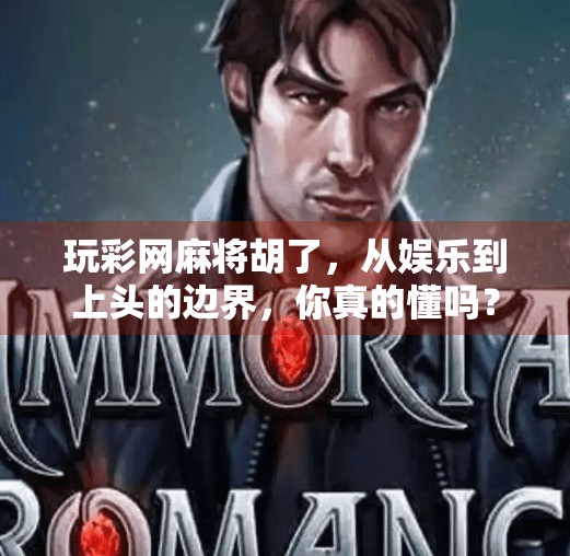 玩彩网麻将胡了,从娱乐到上头的边界,你真的懂吗? 玩彩网麻将胡了,从娱乐到上头的边界,你真的懂吗?