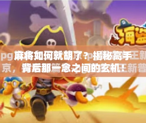 麻将如何就胡了?揭秘高手背后那一念之间的玄机! 麻将如何就胡了?揭秘高手背后那一念之间的玄机!