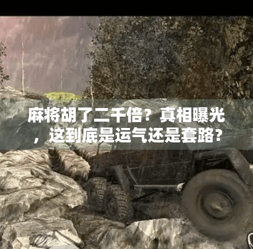 麻将胡了二千倍？真相曝光，这到底是运气还是套路？