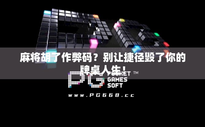 麻将胡了作弊码?别让捷径毁了你的牌桌人生! 麻将胡了作弊码?别让捷径毁了你的牌桌人生!