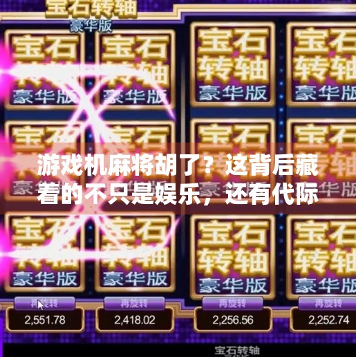 游戏机麻将胡了？这背后藏着的不只是娱乐，还有代际情感的密码！