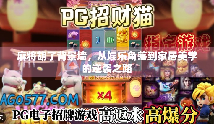 麻将胡了背景墙,从娱乐角落到家居美学的逆袭之路 麻将胡了背景墙,从娱乐角落到家居美学的逆袭之路