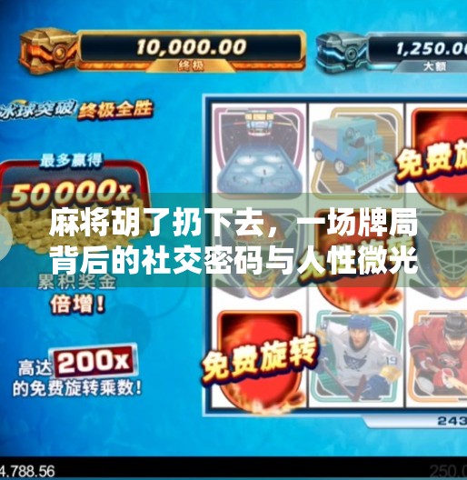 麻将胡了扔下去,一场牌局背后的社交密码与人性微光 麻将胡了扔下去,一场牌局背后的社交密码与人性微光