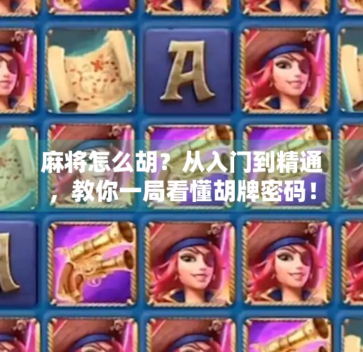 麻将怎么胡?从入门到精通,教你一局看懂胡牌密码! 麻将怎么胡?从入门到精通,教你一局看懂胡牌密码!