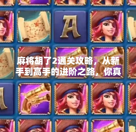 麻将胡了2通关攻略,从新手到高手的进阶之路,你真的掌握核心技巧了吗? 麻将胡了2通关攻略,从新手到高手的进阶之路,你真的掌握核心技巧了吗?