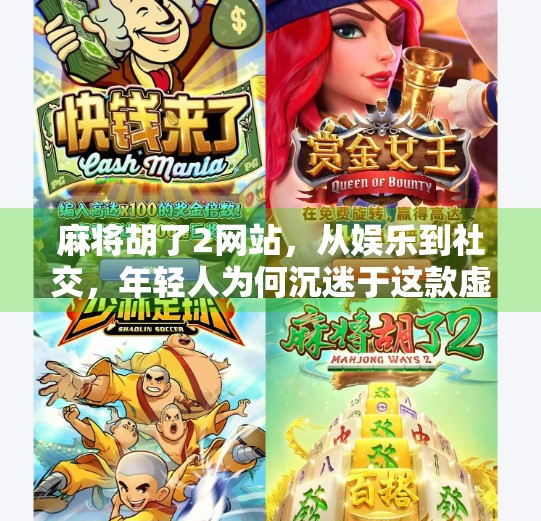麻将胡了2网站,从娱乐到社交,年轻人为何沉迷于这款虚拟牌局? 麻将胡了2网站,从娱乐到社交,年轻人为何沉迷于这款虚拟牌局?