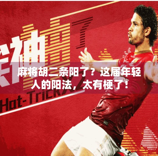 麻将胡二条阳了?这届年轻人的阳法,太有梗了! 麻将胡二条阳了?这届年轻人的阳法,太有梗了!