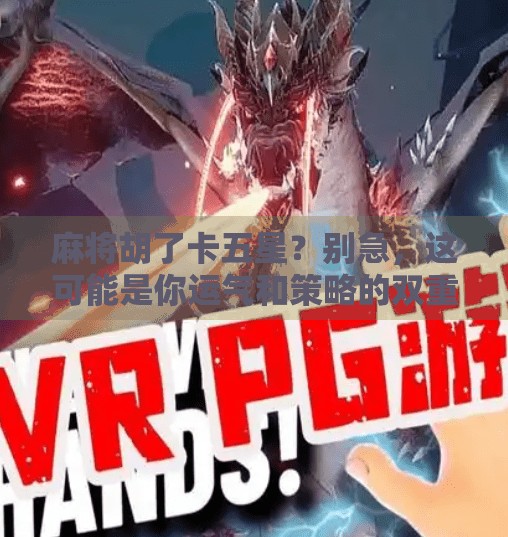 麻将胡了卡五星？别急，这可能是你运气和策略的双重考验！