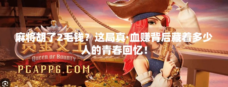 麻将胡了2毛钱?这局真·血赚背后藏着多少人的青春回忆! 麻将胡了2毛钱?这局真·血赚背后藏着多少人的青春回忆!