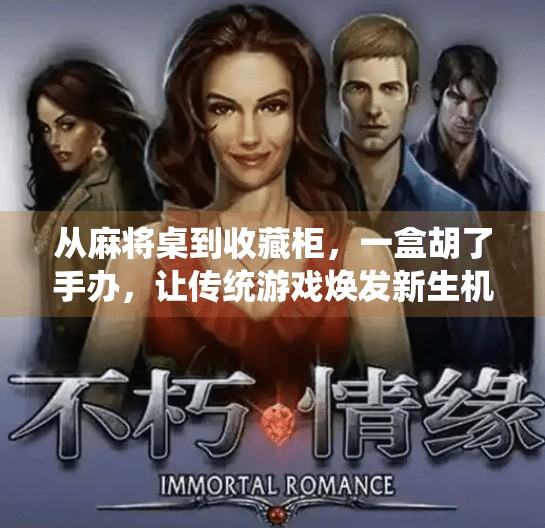 从麻将桌到收藏柜,一盒胡了手办,让传统游戏焕发新生机 从麻将桌到收藏柜,一盒胡了手办,让传统游戏焕发新生机