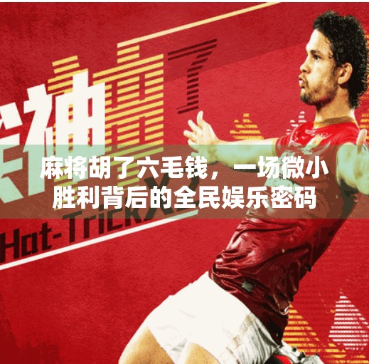 麻将胡了六毛钱,一场微小胜利背后的全民娱乐密码 麻将胡了六毛钱,一场微小胜利背后的全民娱乐密码