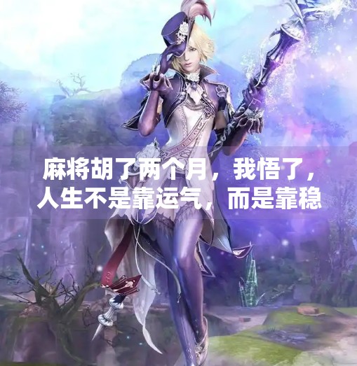 麻将胡了两个月,我悟了,人生不是靠运气,而是靠稳字诀 麻将胡了两个月,我悟了,人生不是靠运气,而是靠稳字诀