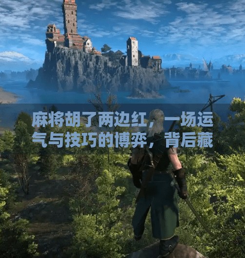 麻将胡了两边红,一场运气与技巧的博弈,背后藏着怎样的人生隐喻? 麻将胡了两边红,一场运气与技巧的博弈,背后藏着怎样的人生隐喻?