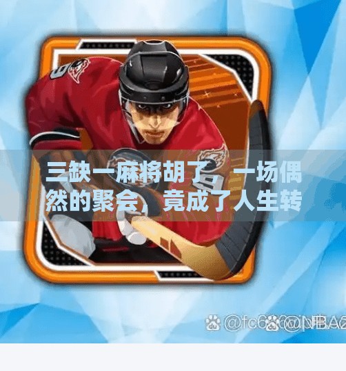 三缺一麻将胡了，一场偶然的聚会，竟成了人生转折的契机