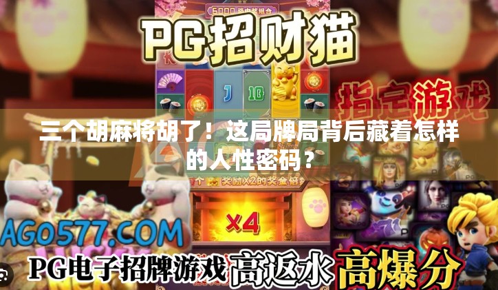 三个胡麻将胡了!这局牌局背后藏着怎样的人性密码? 三个胡麻将胡了!这局牌局背后藏着怎样的人性密码?