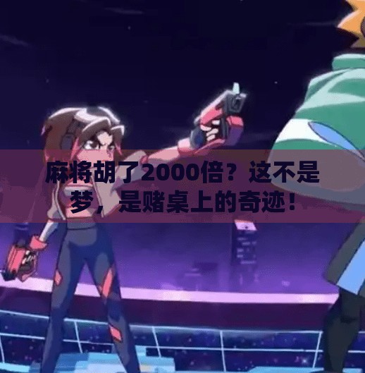 麻将胡了2000倍?这不是梦,是赌桌上的奇迹! 麻将胡了2000倍?这不是梦,是赌桌上的奇迹!