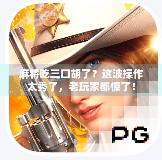 麻将吃三口胡了?这波操作太秀了,老玩家都惊了! 麻将吃三口胡了?这波操作太秀了,老玩家都惊了!