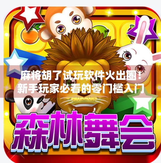麻将胡了试玩软件火出圈！新手玩家必看的零门槛入门指南