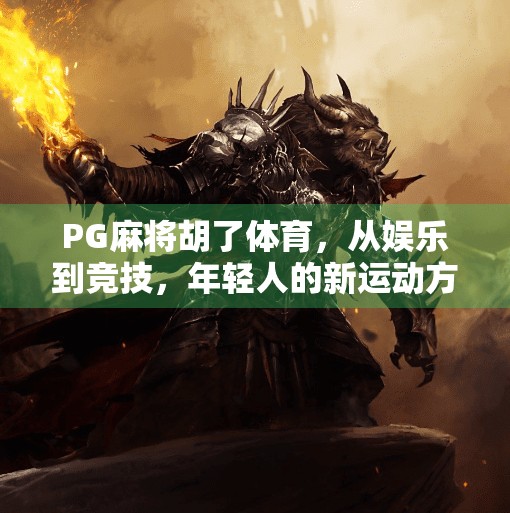 PG麻将胡了体育，从娱乐到竞技，年轻人的新运动方式？