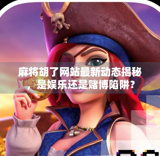 麻将胡了网站最新动态揭秘，是娱乐还是赌博陷阱？