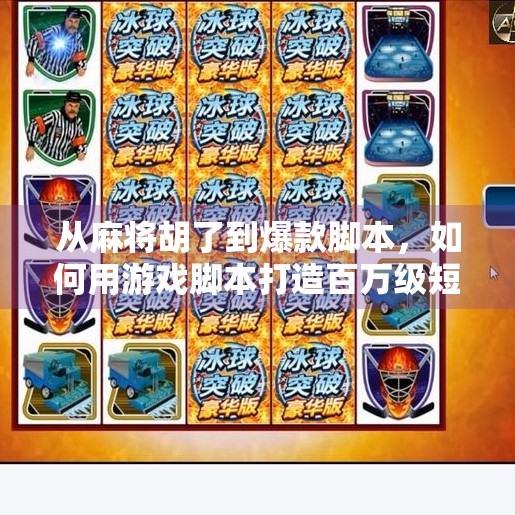 从麻将胡了到爆款脚本,如何用游戏脚本打造百万级短视频内容? 从麻将胡了到爆款脚本,如何用游戏脚本打造百万级短视频内容?