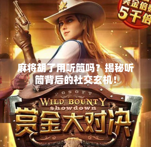 麻将胡了用听筒吗?揭秘听筒背后的社交玄机! 麻将胡了用听筒吗?揭秘听筒背后的社交玄机!