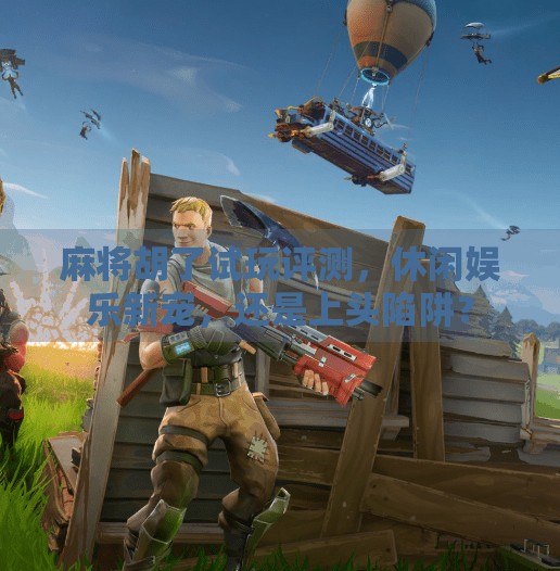 麻将胡了试玩评测,休闲娱乐新宠,还是上头陷阱? 麻将胡了试玩评测,休闲娱乐新宠,还是上头陷阱?