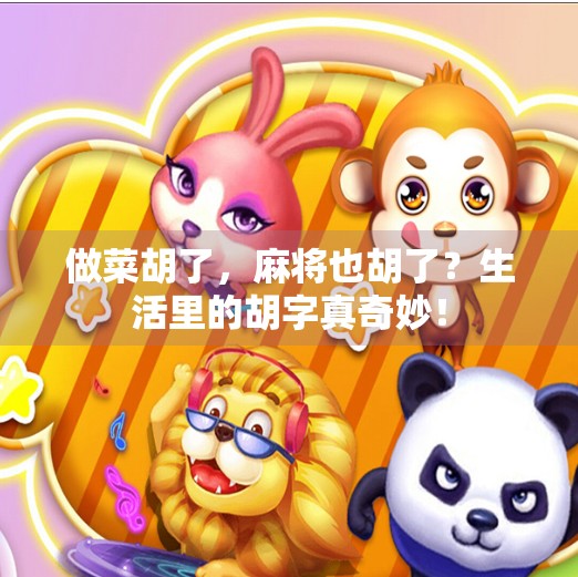 做菜胡了,麻将也胡了?生活里的胡字真奇妙! 做菜胡了,麻将也胡了?生活里的胡字真奇妙!