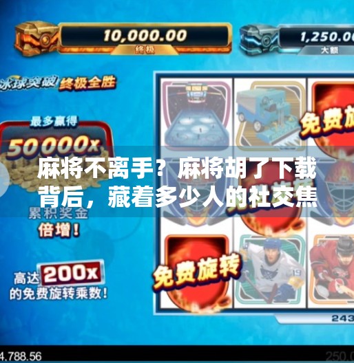 麻将不离手?麻将胡了下载背后,藏着多少人的社交焦虑? 麻将不离手?麻将胡了下载背后,藏着多少人的社交焦虑?