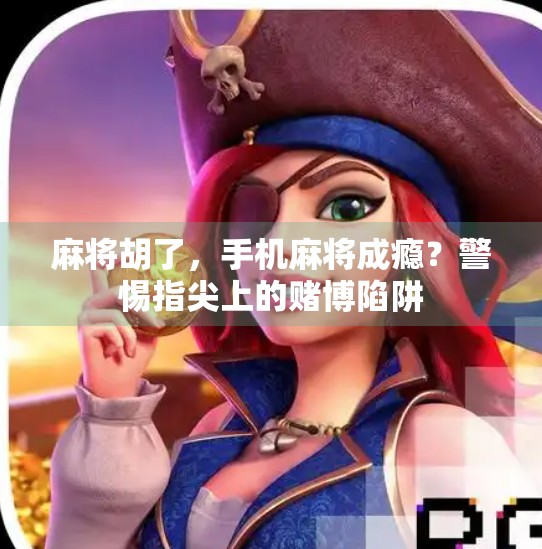 麻将胡了，手机麻将成瘾？警惕指尖上的赌博陷阱