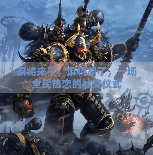 麻将来了,麻将胡了,一场全民热恋的社交仪式 麻将来了,麻将胡了,一场全民热恋的社交仪式