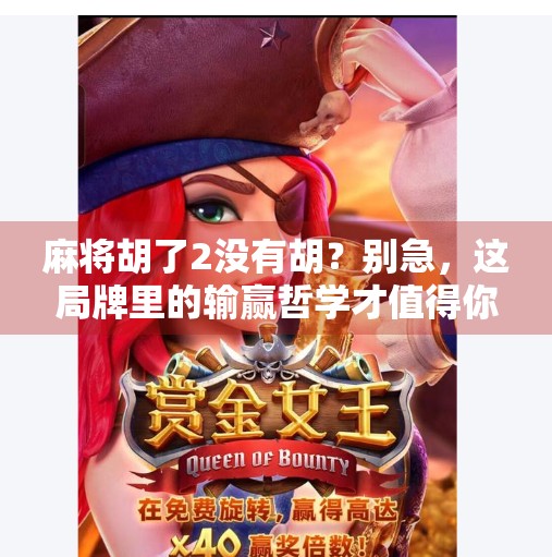 麻将胡了2没有胡？别急，这局牌里的输赢哲学才值得你细品！